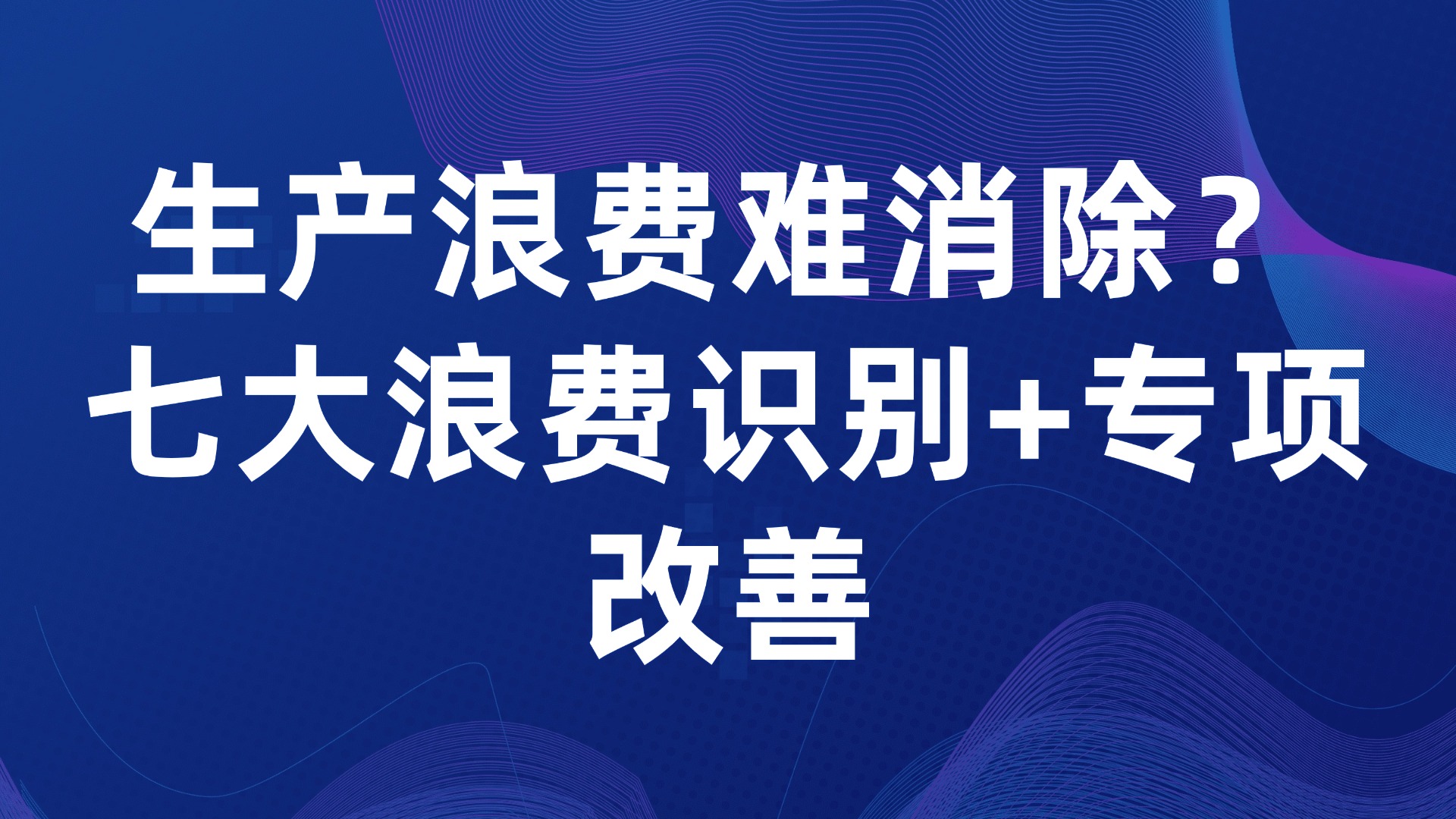 生产浪费难消除？七大浪费识别+专项改善