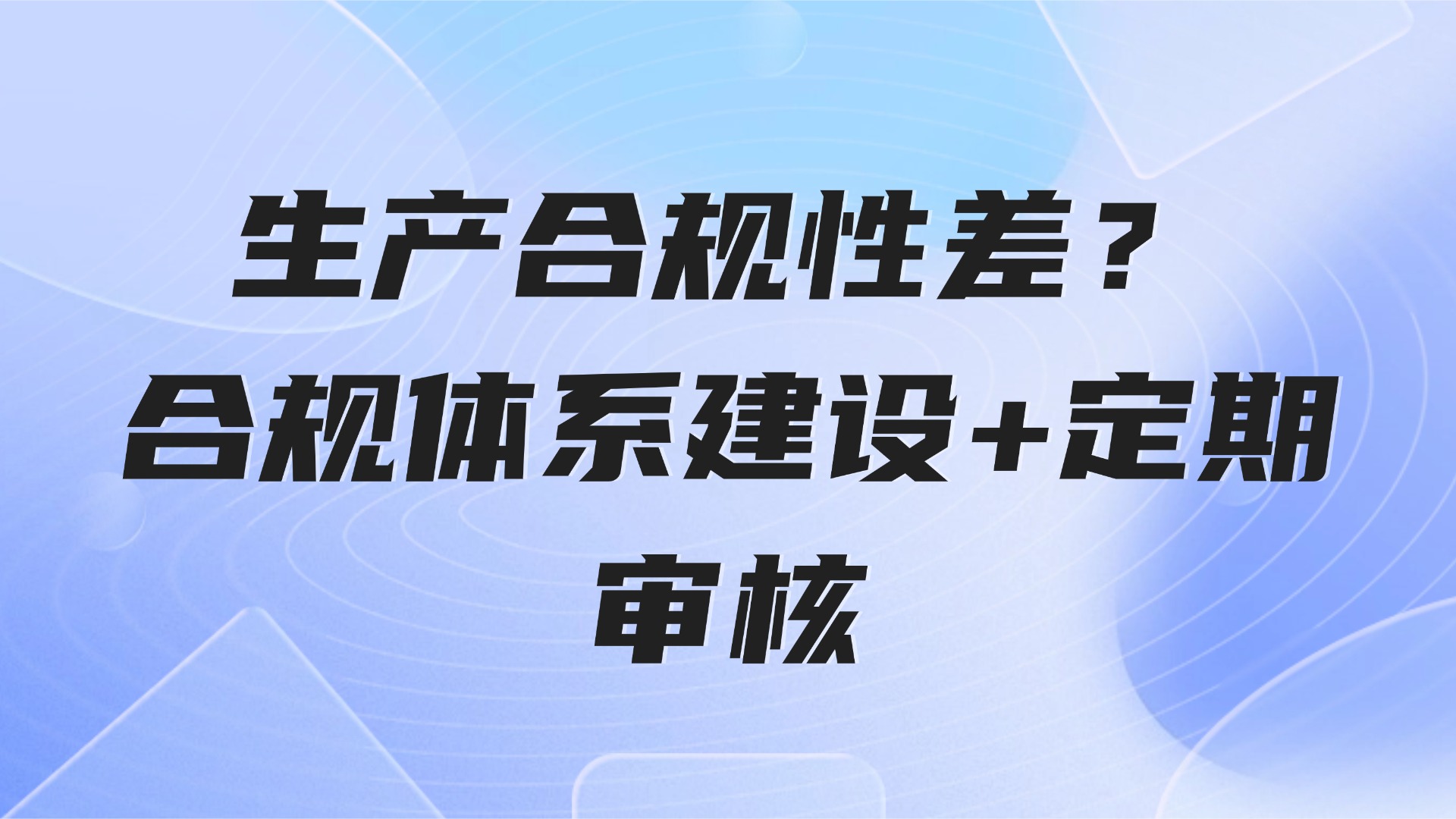 生产合规性差？3步构建合规体系+定期审核解决方案