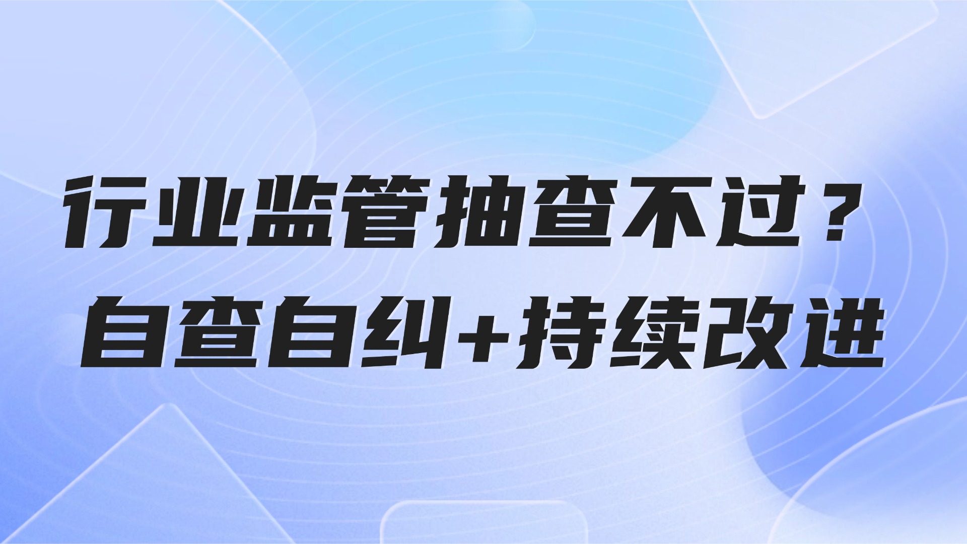 行业监管抽查不过？自查自纠+持续改进
