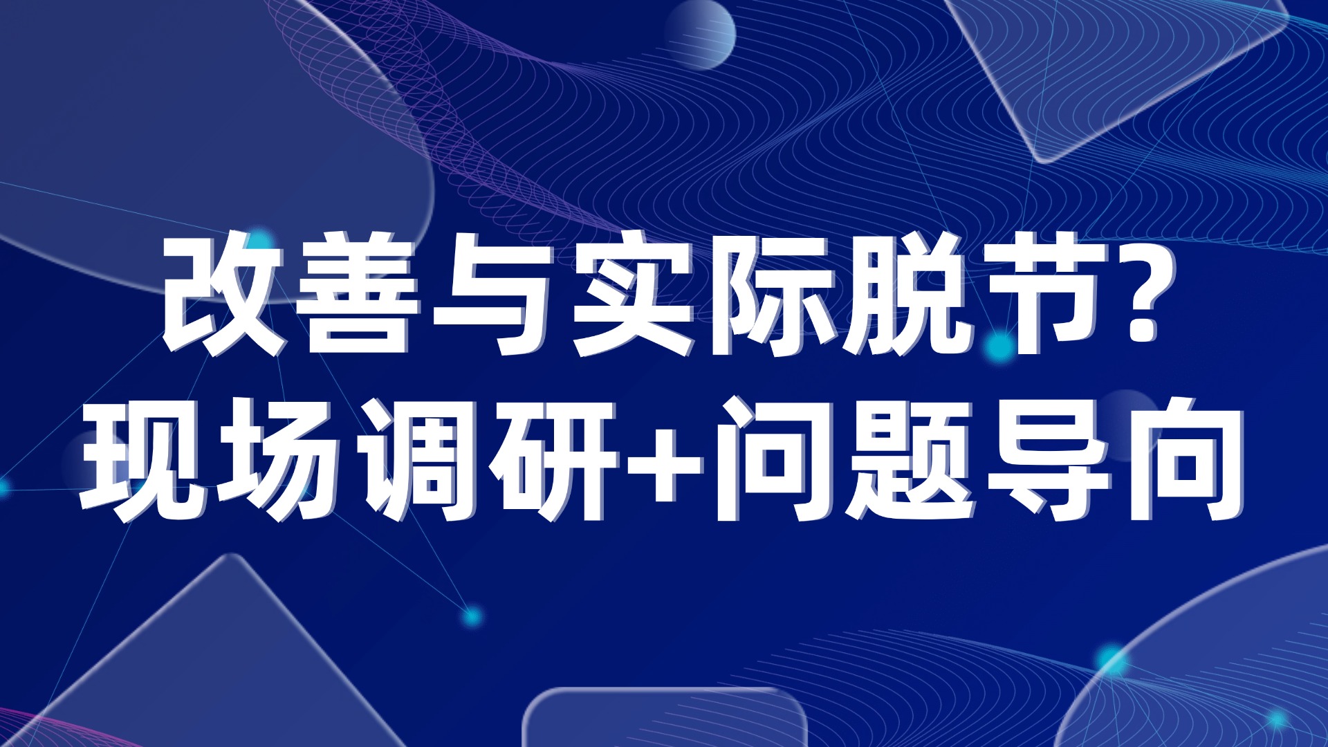 改善与实际脱节？现场调研+问题导向