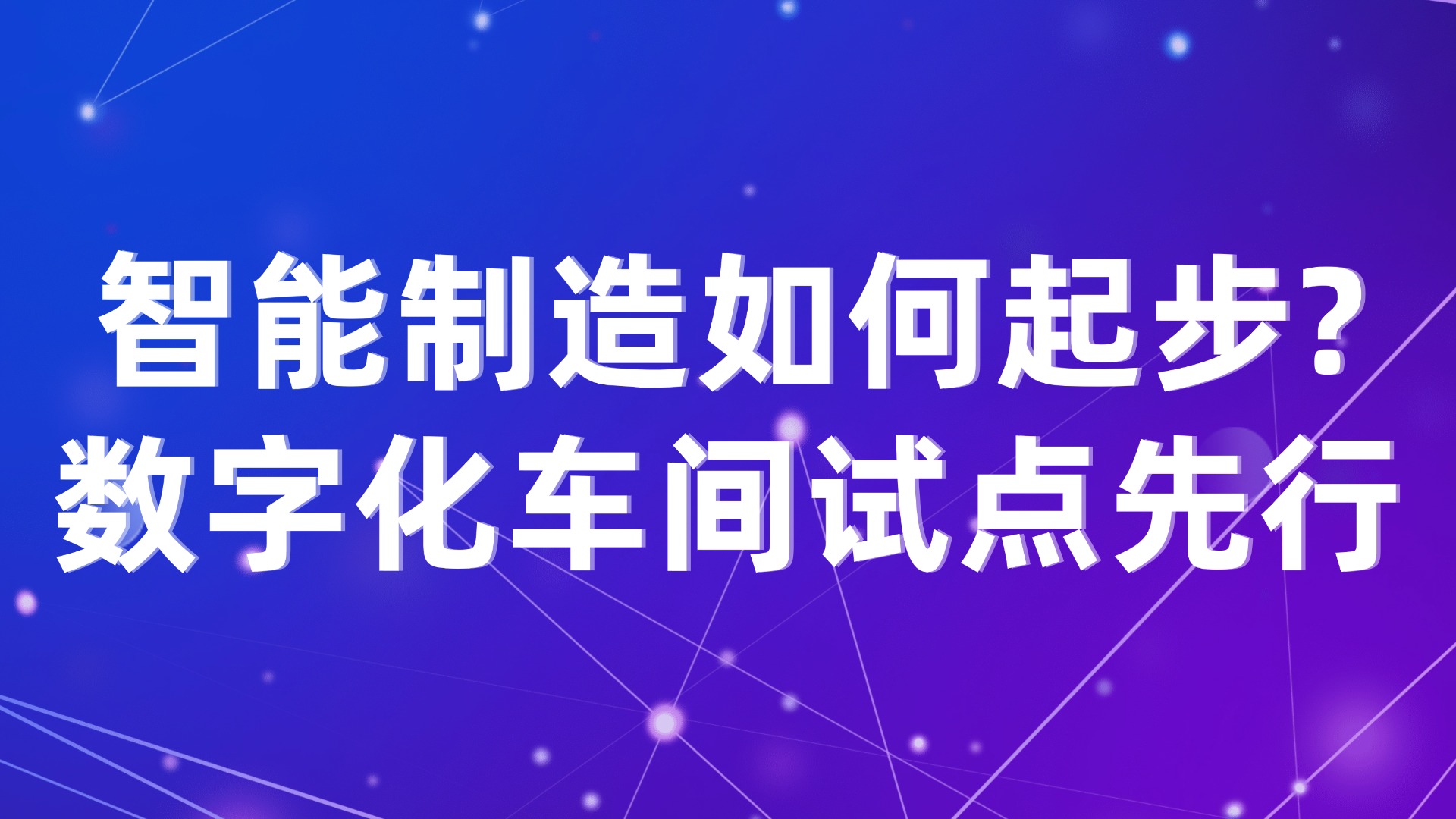智能制造如何起步？数字化车间试点先行