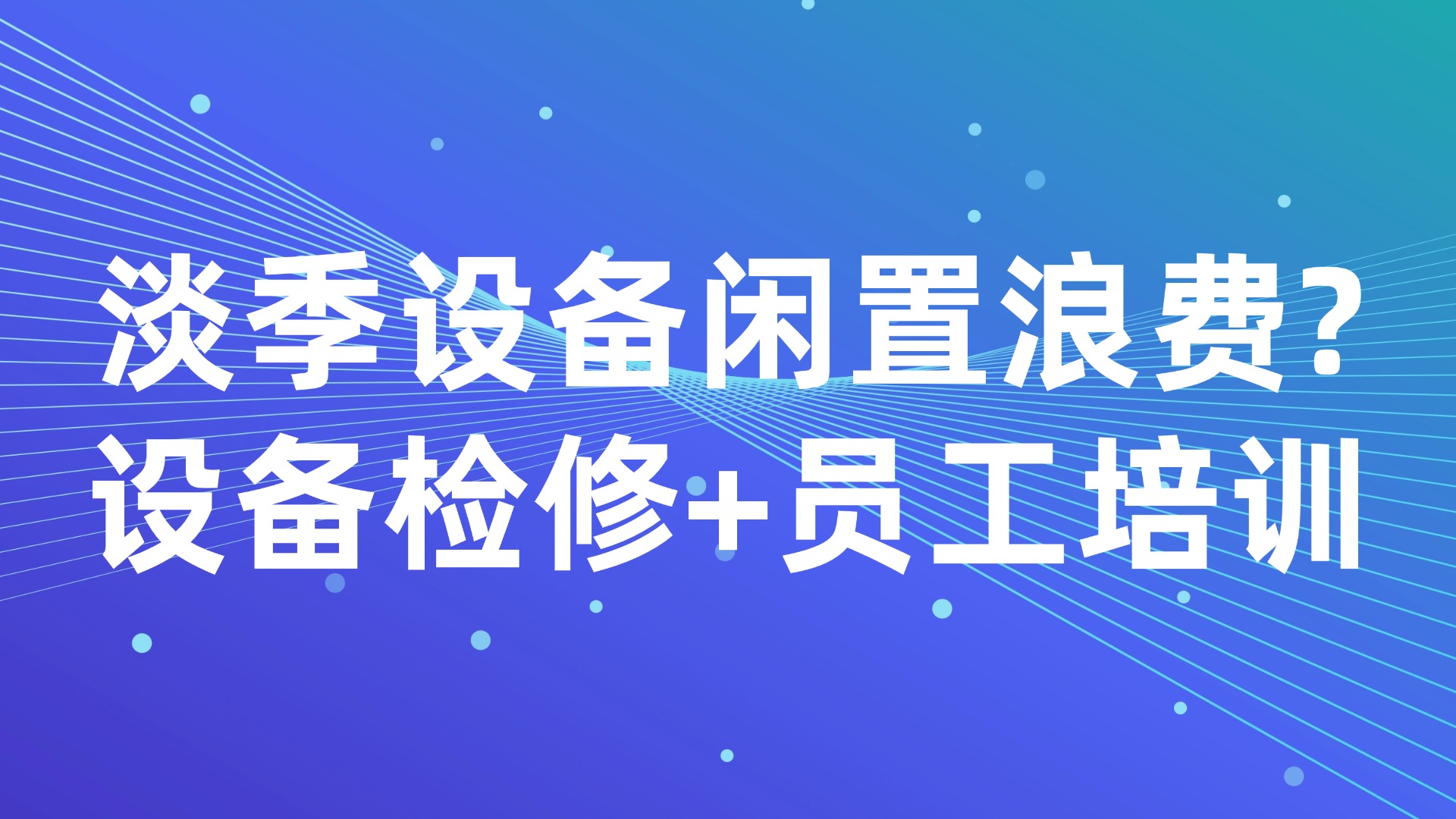 淡季设备闲置浪费？设备检修+员工培训