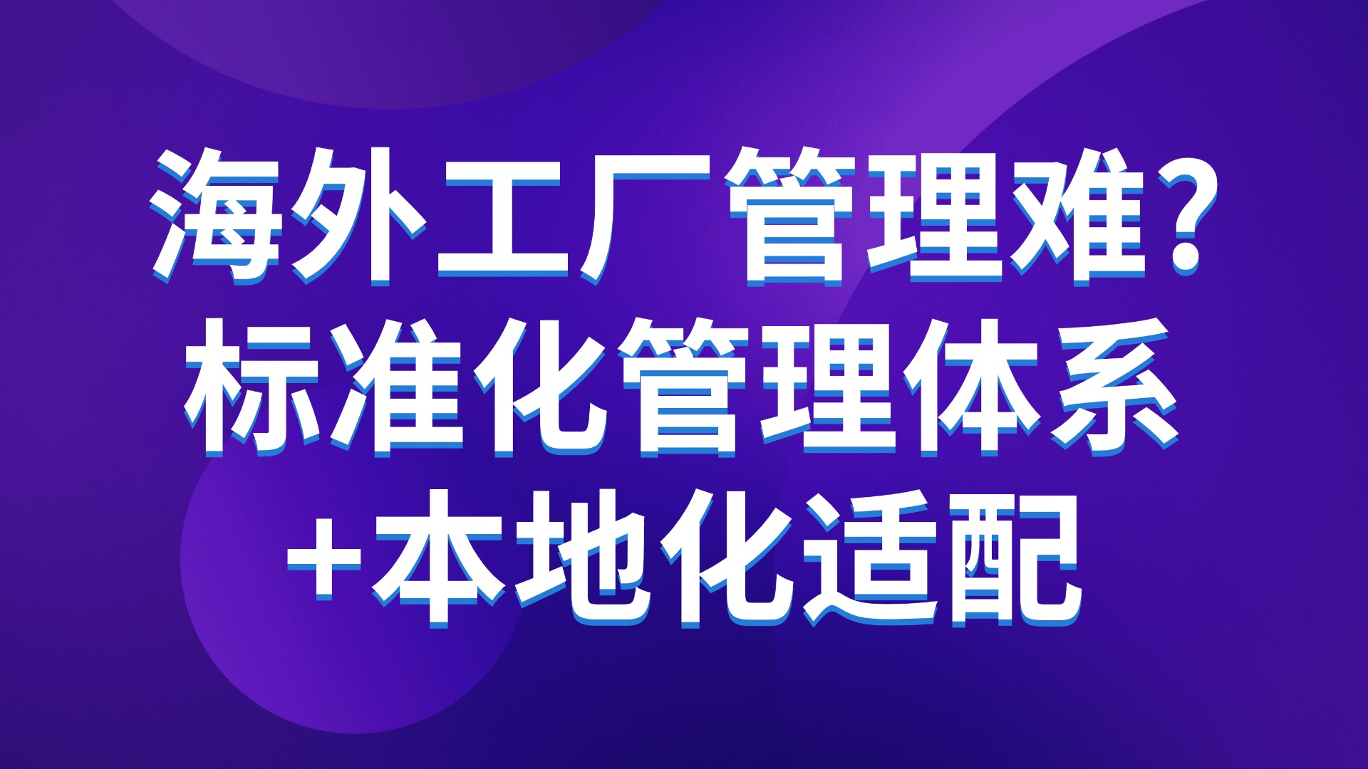 海外工厂管理难？标准化管理体系+本地化适配