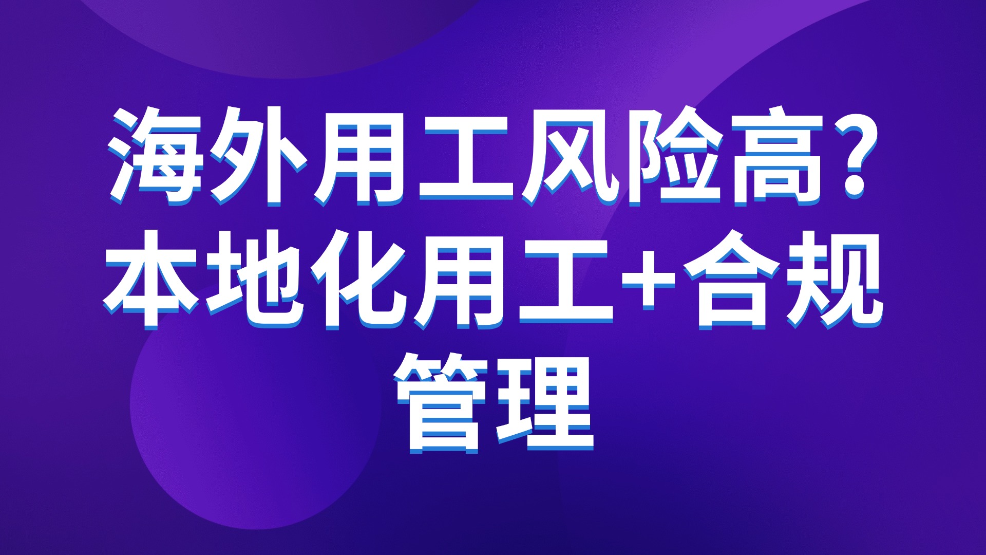 海外用工风险高？本地化用工+合规管理破解生产管理难题