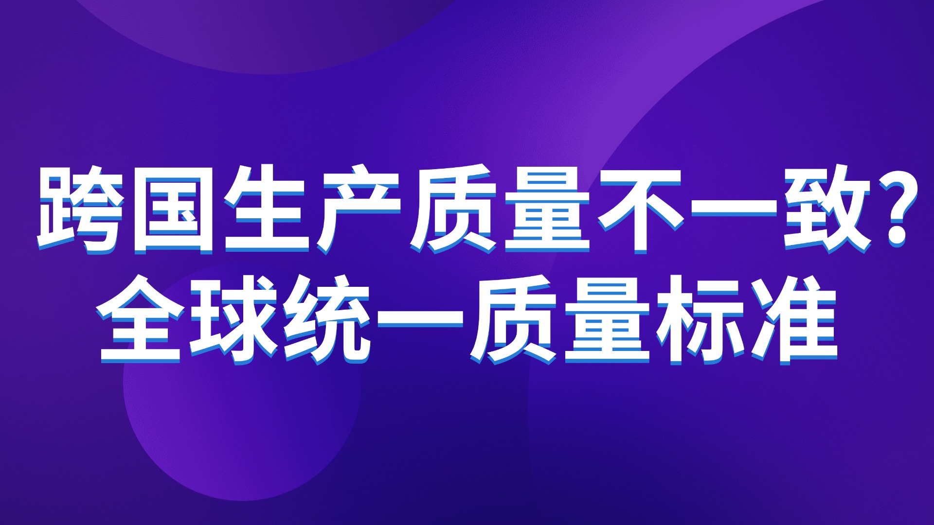 跨国生产质量不一致？3步实现全球统一质量标准