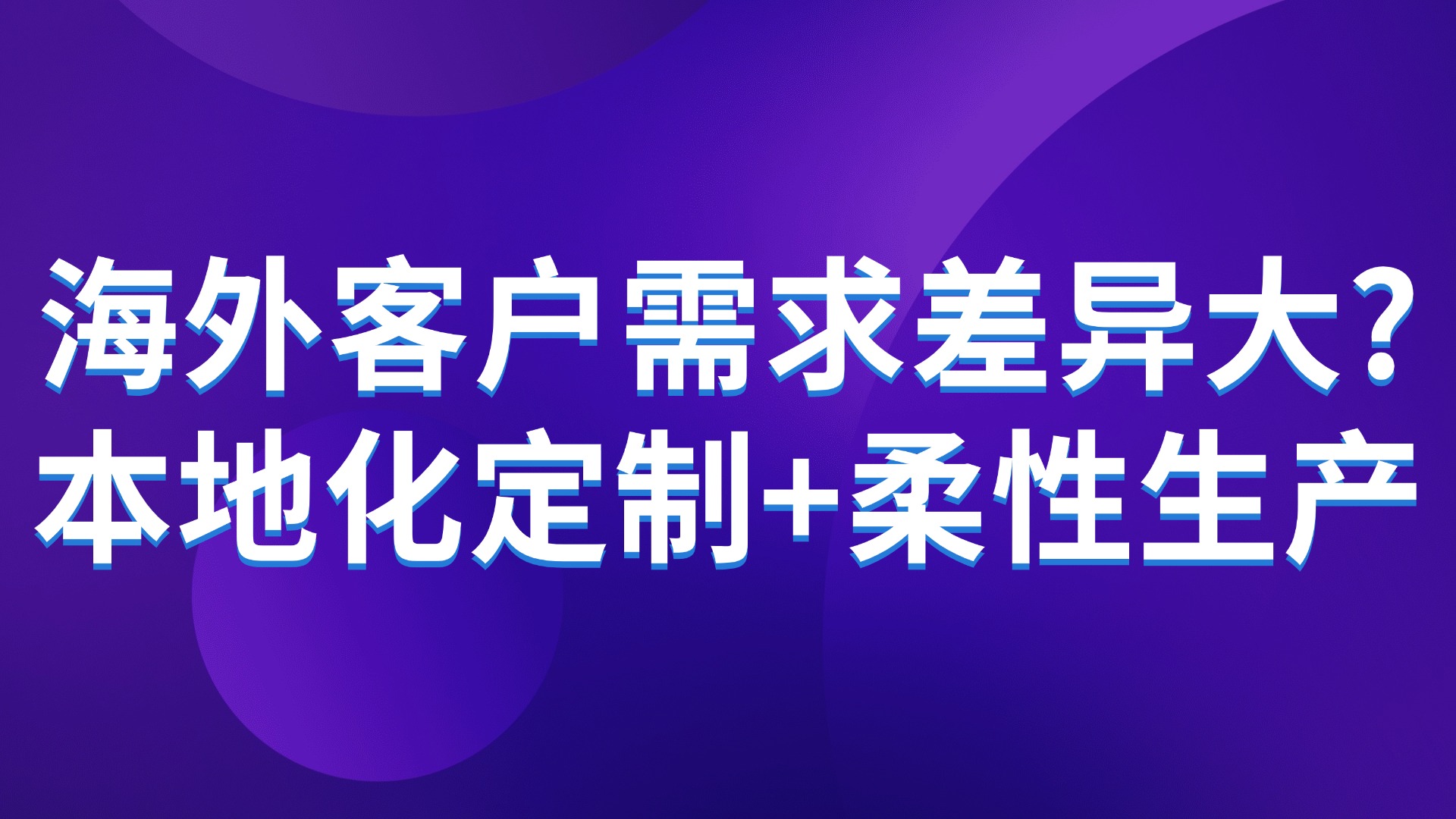 海外客户需求差异大？本地化定制+柔性生产